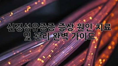 신경섬유종증: 증상, 원인, 치료 및 관리 완벽 가이드