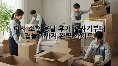 이사 소형 용달 후기: 짐싸기부터 집들이까지 완벽 가이드!