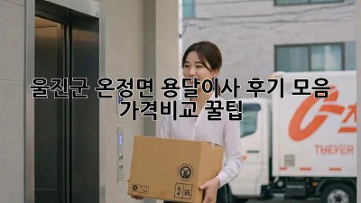 울진군 온정면 용달이사 후기 모음 🚚💨 #가격비교 #꿀팁